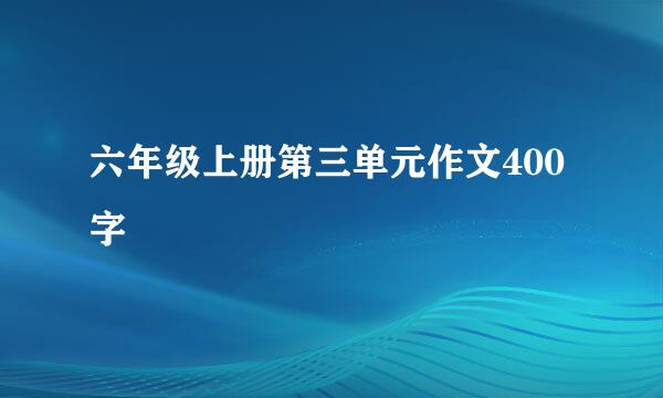 六年级上册第三单元作文400字