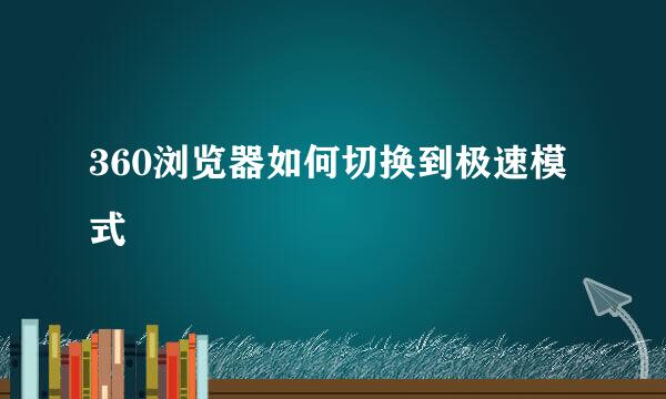 360浏览器如何切换到极速模式