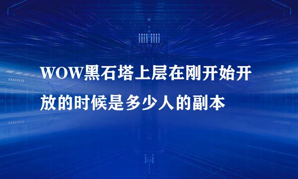 WOW黑石塔上层在刚开始开放的时候是多少人的副本