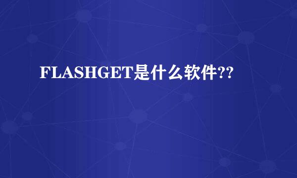 FLASHGET是什么软件??