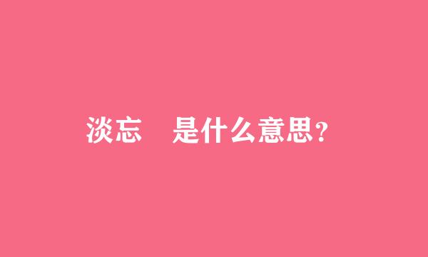 淡忘 是什么意思？