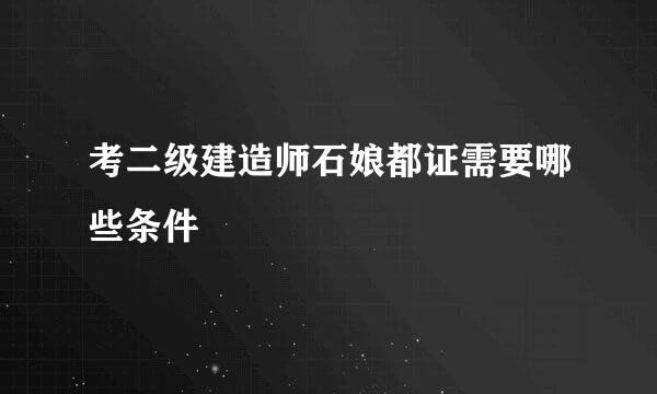 考二级建造师石娘都证需要哪些条件