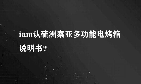 iam认硫洲察亚多功能电烤箱说明书？