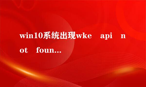 win10系统出现wke api not found 的弹窗，来自求问怎么解决