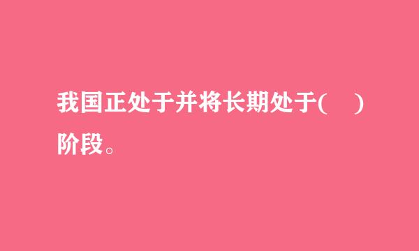 我国正处于并将长期处于( )阶段。