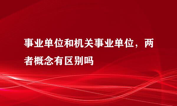 事业单位和机关事业单位，两者概念有区别吗