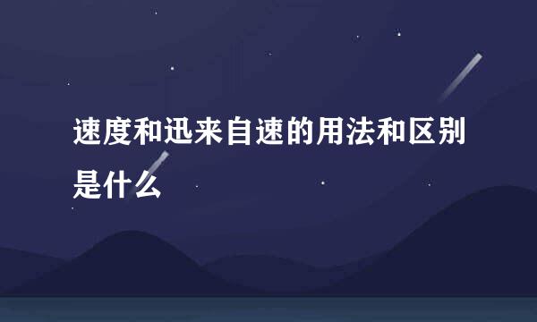 速度和迅来自速的用法和区别是什么