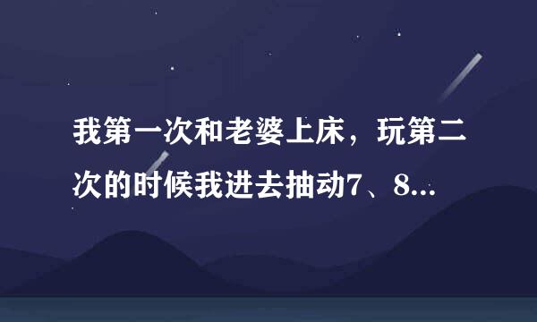 我第一次和老婆上床，玩第二次的时候我进去抽动7、8下...