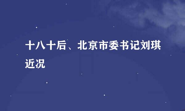 十八十后、北京市委书记刘琪近况