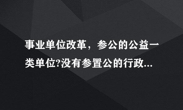 事业单位改革，参公的公益一类单位?没有参置公的行政类事业单山技滑位，两者哪个更有利于转行政编制?请专家答疑