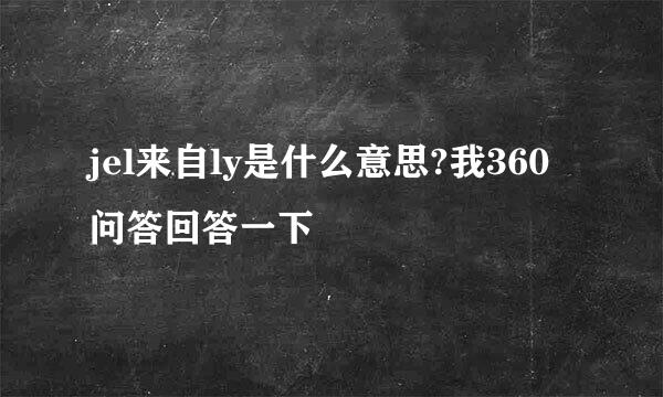 jel来自ly是什么意思?我360问答回答一下