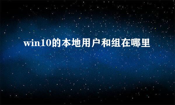 win10的本地用户和组在哪里