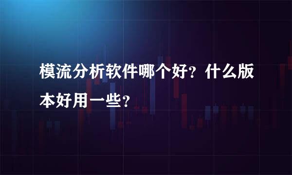 模流分析软件哪个好？什么版本好用一些？