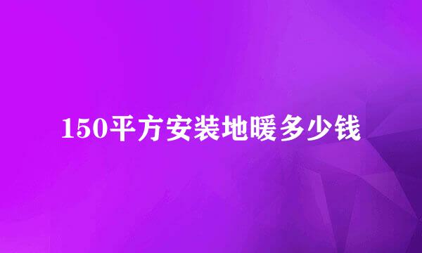 150平方安装地暖多少钱