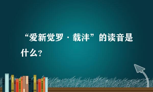 “爱新觉罗·载沣”的读音是什么？