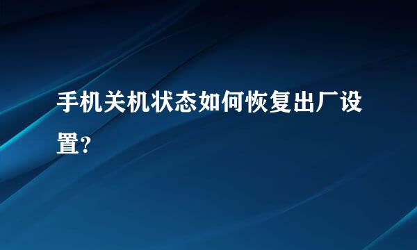 手机关机状态如何恢复出厂设置？