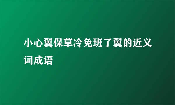 小心翼保草冷免班了翼的近义词成语