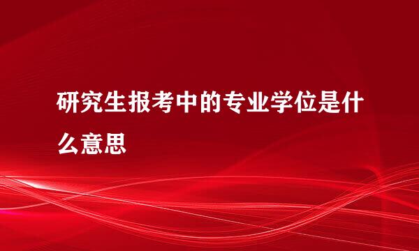 研究生报考中的专业学位是什么意思