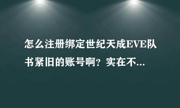 怎么注册绑定世纪天成EVE队书紧旧的账号啊？实在不行给我一个啊