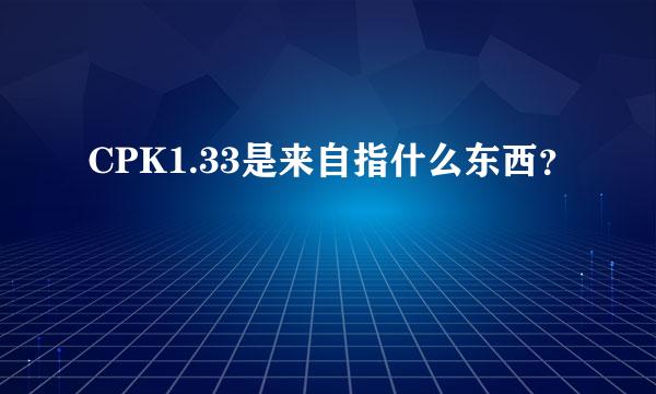 CPK1.33是来自指什么东西？