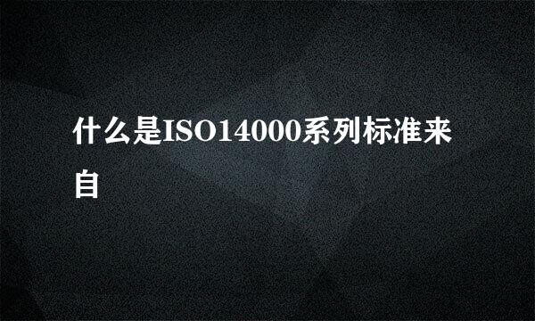 什么是ISO14000系列标准来自