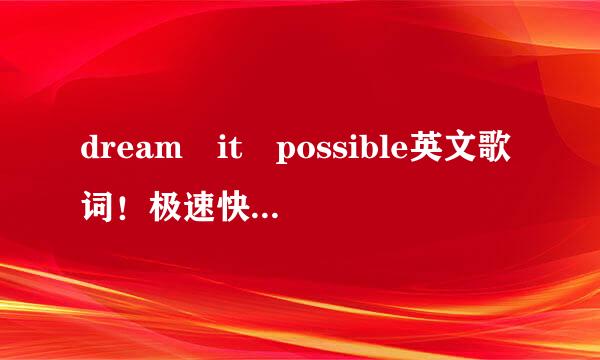 dream it possible英文歌词！极速快一点！谢谢 ??