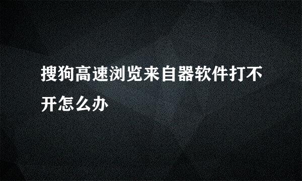 搜狗高速浏览来自器软件打不开怎么办