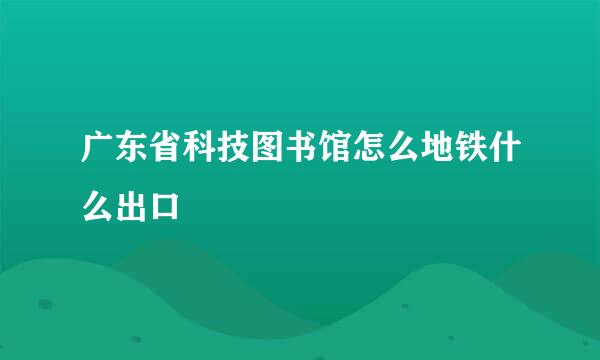 广东省科技图书馆怎么地铁什么出口