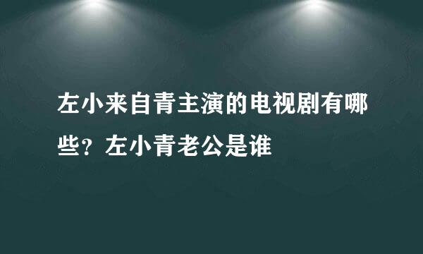 左小来自青主演的电视剧有哪些？左小青老公是谁