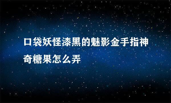 口袋妖怪漆黑的魅影金手指神奇糖果怎么弄