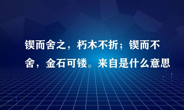 锲而舍之，朽木不折；锲而不舍，金石可镂。来自是什么意思