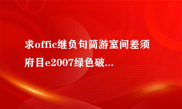 求offic继负句简游室间差须府目e2007绿色破解版 以及安装方法