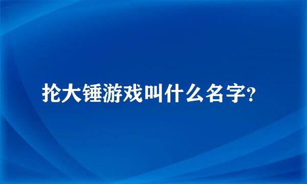 抡大锤游戏叫什么名字？