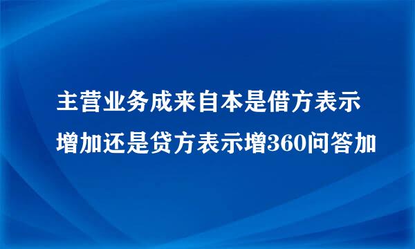 主营业务成来自本是借方表示增加还是贷方表示增360问答加