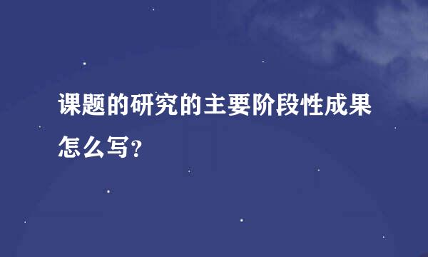 课题的研究的主要阶段性成果怎么写？