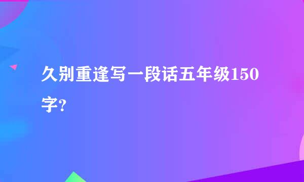 久别重逢写一段话五年级150字？