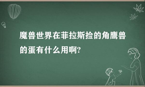 魔兽世界在菲拉斯捡的角鹰兽的蛋有什么用啊?