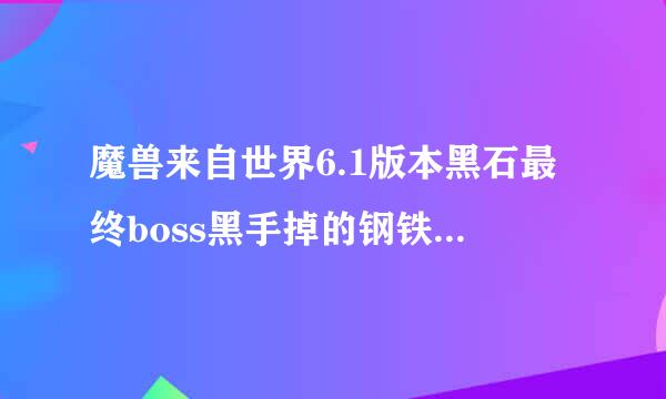 魔兽来自世界6.1版本黑石最终boss黑手掉的钢铁众调绍由拿径保卫者的精华在哪换