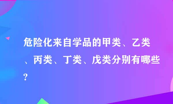 危险化来自学品的甲类、乙类、丙类、丁类、戊类分别有哪些?