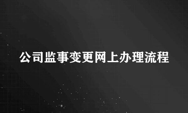 公司监事变更网上办理流程