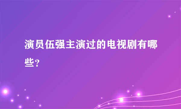 演员伍强主演过的电视剧有哪些？