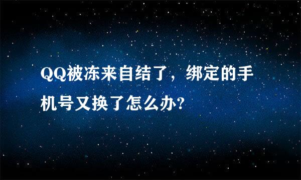 QQ被冻来自结了，绑定的手机号又换了怎么办?