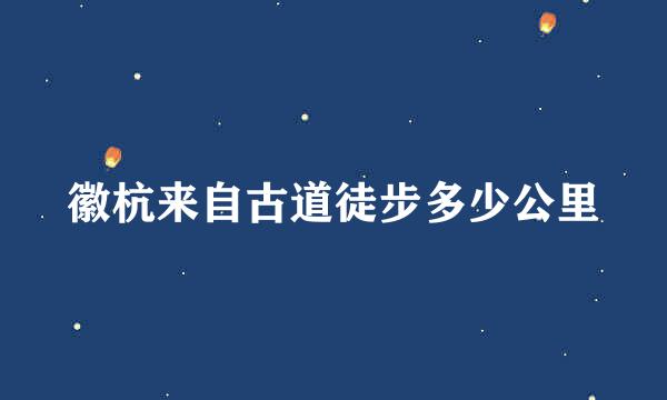 徽杭来自古道徒步多少公里