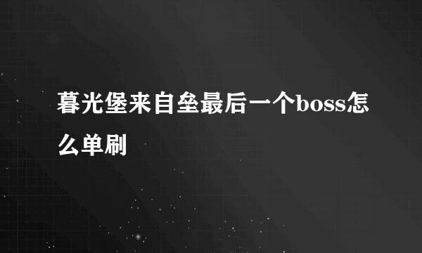 暮光堡来自垒最后一个boss怎么单刷