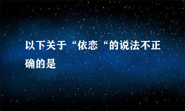 以下关于“依恋“的说法不正确的是