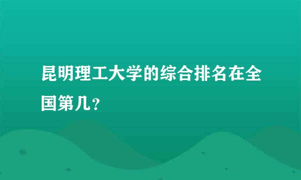 昆明理工大学的综合排名在全国第几？