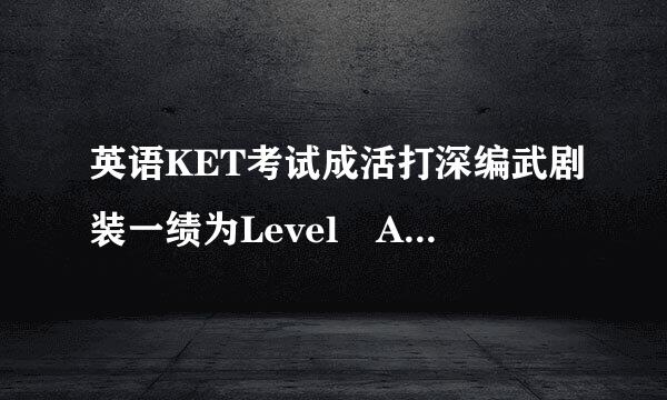 英语KET考试成活打深编武剧装一绩为Level A1是什么意思，是通过了吗？