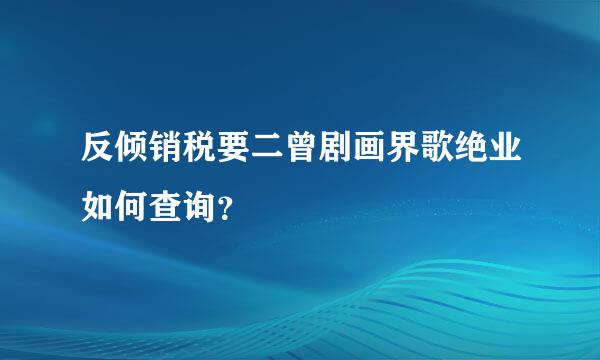 反倾销税要二曾剧画界歌绝业如何查询？