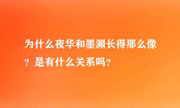 为什么夜华和墨渊长得那么像？是有什么关系吗？