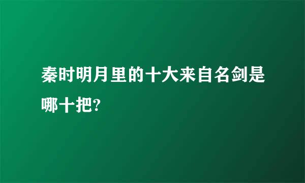 秦时明月里的十大来自名剑是哪十把?